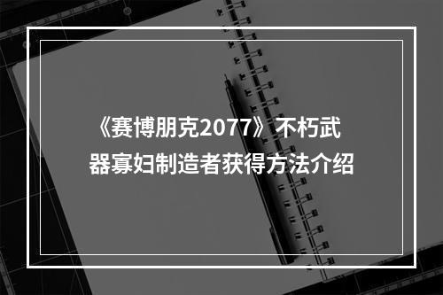 《赛博朋克2077》不朽武器寡妇制造者获得方法介绍