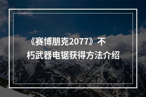 《赛博朋克2077》不朽武器电锯获得方法介绍