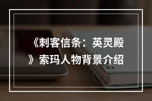 《刺客信条：英灵殿》索玛人物背景介绍