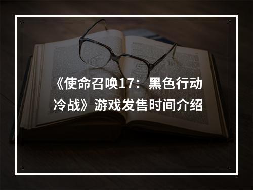 《使命召唤17：黑色行动 冷战》游戏发售时间介绍