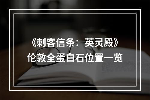 《刺客信条：英灵殿》伦敦全蛋白石位置一览