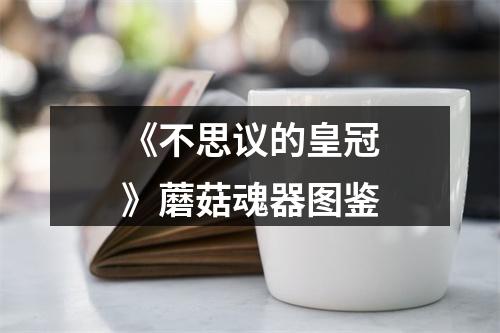 《不思议的皇冠》蘑菇魂器图鉴