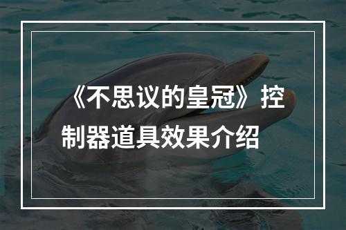 《不思议的皇冠》控制器道具效果介绍