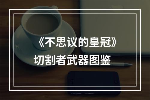 《不思议的皇冠》切割者武器图鉴