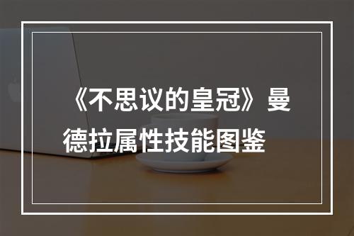 《不思议的皇冠》曼德拉属性技能图鉴