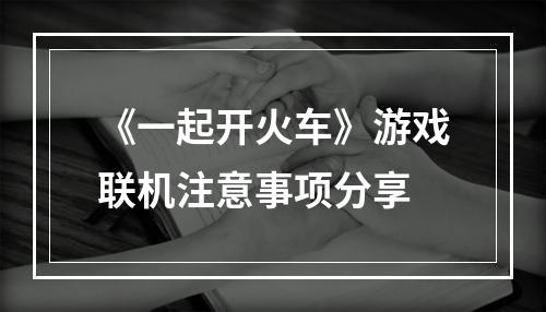 《一起开火车》游戏联机注意事项分享