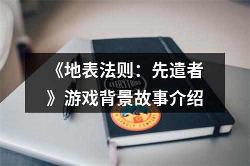 《地表法则：先遣者》游戏背景故事介绍