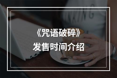 《咒语破碎》发售时间介绍