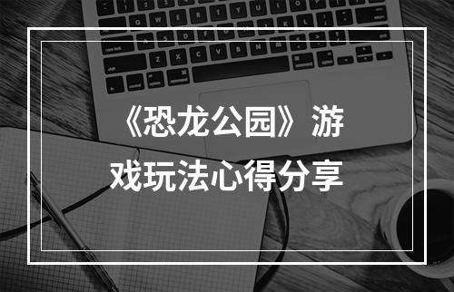 《恐龙公园》游戏玩法心得分享