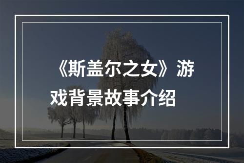 《斯盖尔之女》游戏背景故事介绍