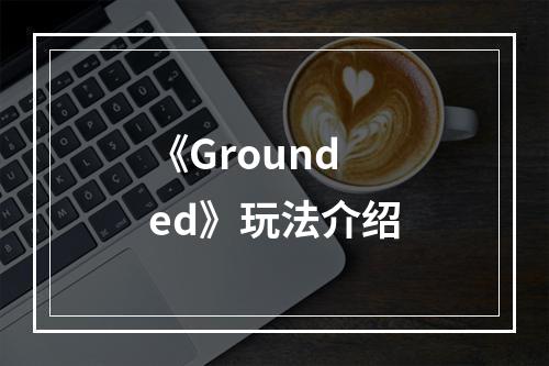 《Grounded》玩法介绍