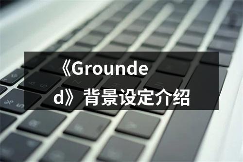 《Grounded》背景设定介绍