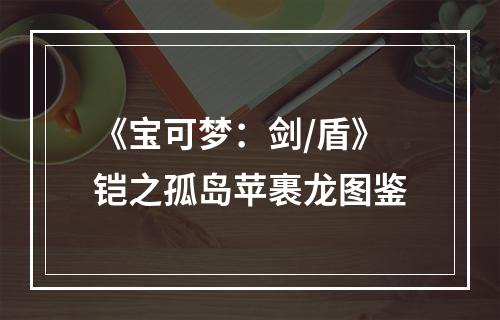 《宝可梦：剑/盾》铠之孤岛苹裹龙图鉴