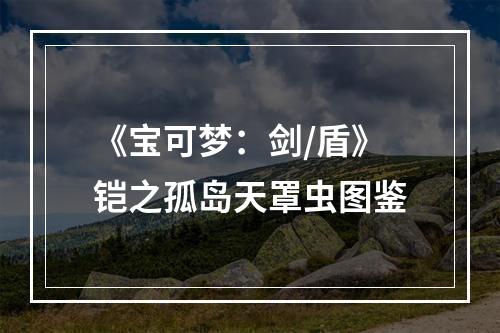 《宝可梦：剑/盾》铠之孤岛天罩虫图鉴