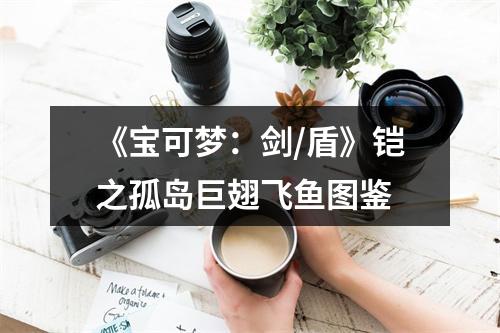 《宝可梦：剑/盾》铠之孤岛巨翅飞鱼图鉴