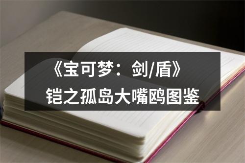 《宝可梦：剑/盾》铠之孤岛大嘴鸥图鉴