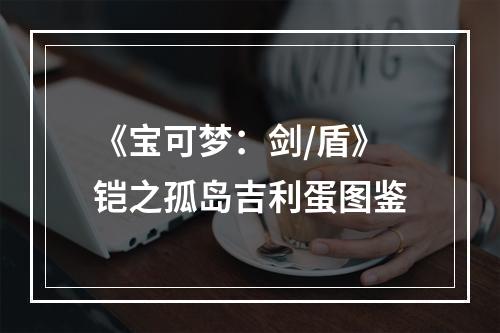 《宝可梦：剑/盾》铠之孤岛吉利蛋图鉴