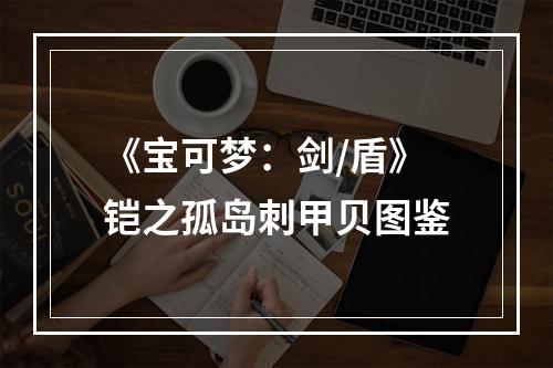 《宝可梦：剑/盾》铠之孤岛刺甲贝图鉴