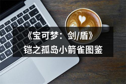 《宝可梦：剑/盾》铠之孤岛小箭雀图鉴