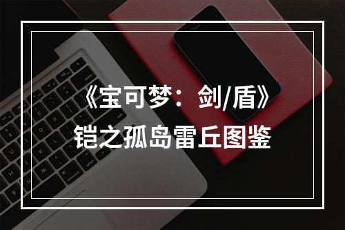 《宝可梦：剑/盾》铠之孤岛雷丘图鉴