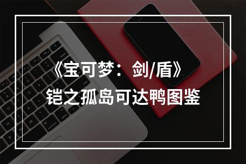 《宝可梦：剑/盾》铠之孤岛可达鸭图鉴