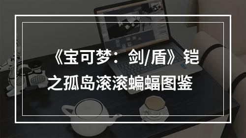 《宝可梦：剑/盾》铠之孤岛滚滚蝙蝠图鉴