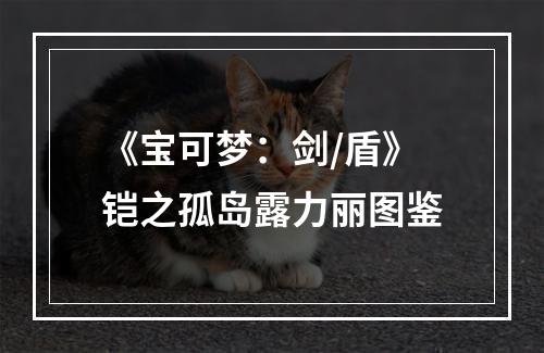 《宝可梦：剑/盾》铠之孤岛露力丽图鉴