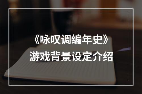 《咏叹调编年史》游戏背景设定介绍