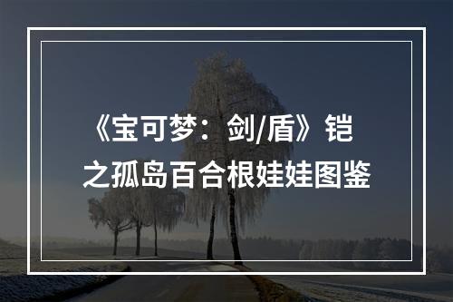 《宝可梦：剑/盾》铠之孤岛百合根娃娃图鉴