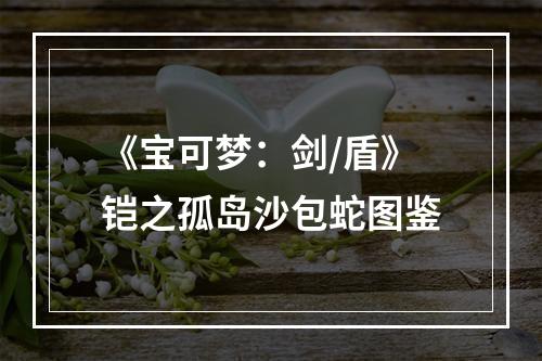 《宝可梦：剑/盾》铠之孤岛沙包蛇图鉴