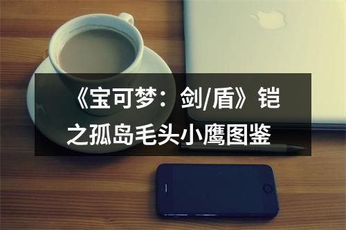 《宝可梦：剑/盾》铠之孤岛毛头小鹰图鉴