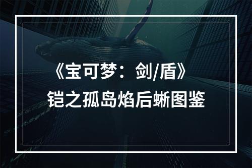 《宝可梦：剑/盾》铠之孤岛焰后蜥图鉴