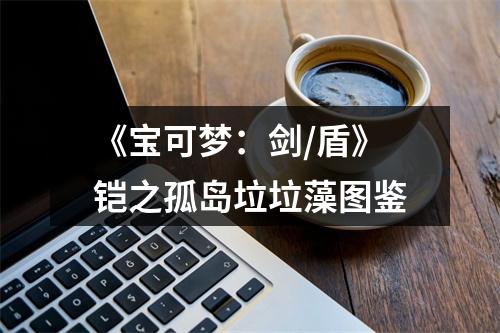 《宝可梦：剑/盾》铠之孤岛垃垃藻图鉴