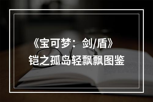 《宝可梦：剑/盾》铠之孤岛轻飘飘图鉴