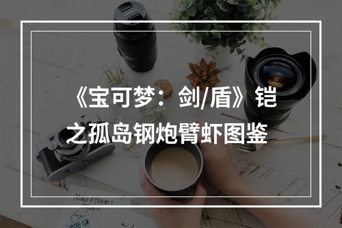 《宝可梦：剑/盾》铠之孤岛钢炮臂虾图鉴