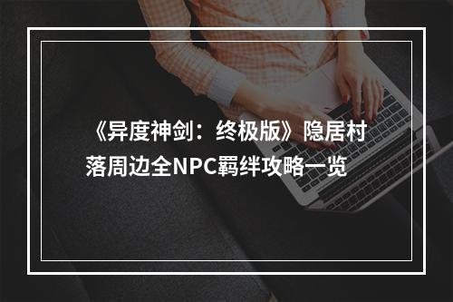 《异度神剑：终极版》隐居村落周边全NPC羁绊攻略一览