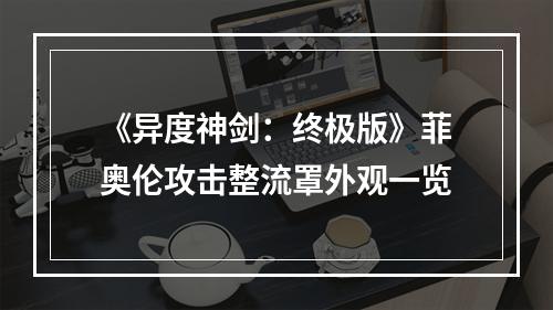 《异度神剑：终极版》菲奥伦攻击整流罩外观一览