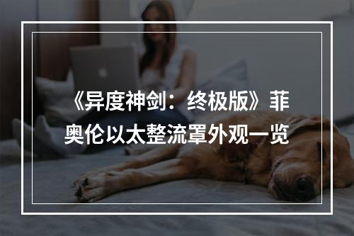 《异度神剑：终极版》菲奥伦以太整流罩外观一览