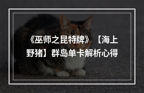 《巫师之昆特牌》【海上野猪】群岛单卡解析心得