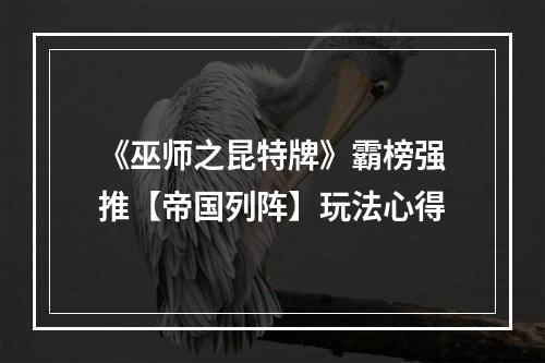 《巫师之昆特牌》霸榜强推【帝国列阵】玩法心得