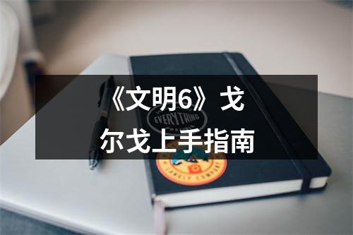 《文明6》戈尔戈上手指南