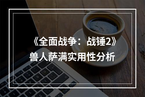 《全面战争：战锤2》兽人萨满实用性分析