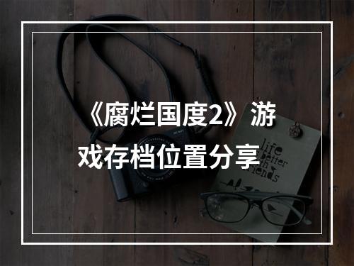 《腐烂国度2》游戏存档位置分享