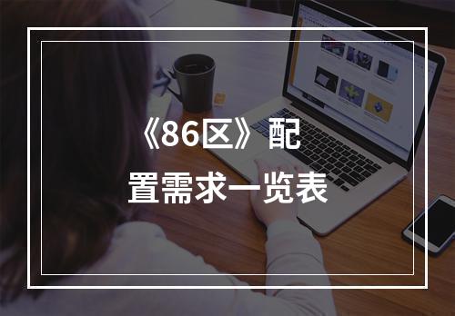 《86区》配置需求一览表