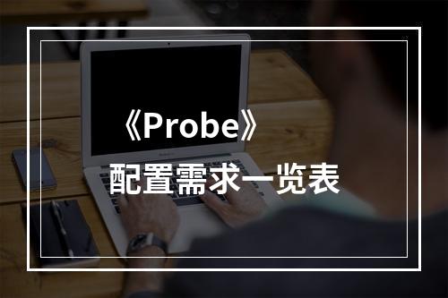 《Probe》配置需求一览表