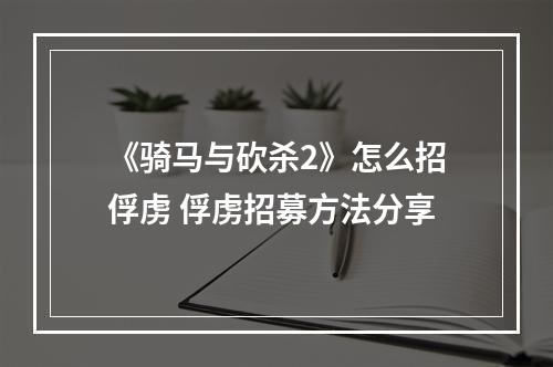 《骑马与砍杀2》怎么招俘虏 俘虏招募方法分享