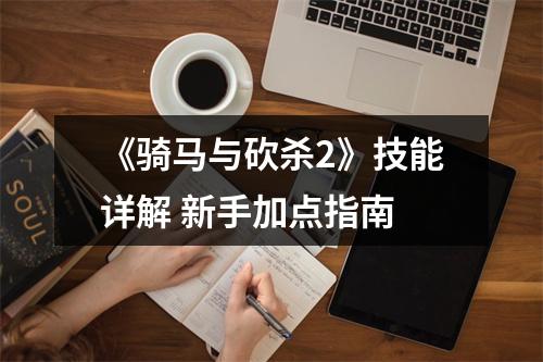 《骑马与砍杀2》技能详解 新手加点指南