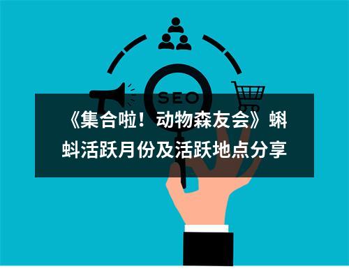 《集合啦！动物森友会》蝌蚪活跃月份及活跃地点分享