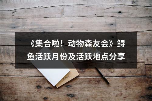 《集合啦！动物森友会》鲟鱼活跃月份及活跃地点分享