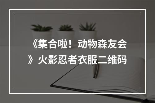 《集合啦！动物森友会》火影忍者衣服二维码